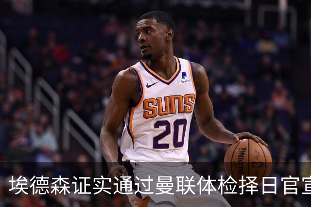 埃德森证实通过曼联体检择日官宣，转会费恐升至5000万！红魔全力争取打包M费萨默维尔