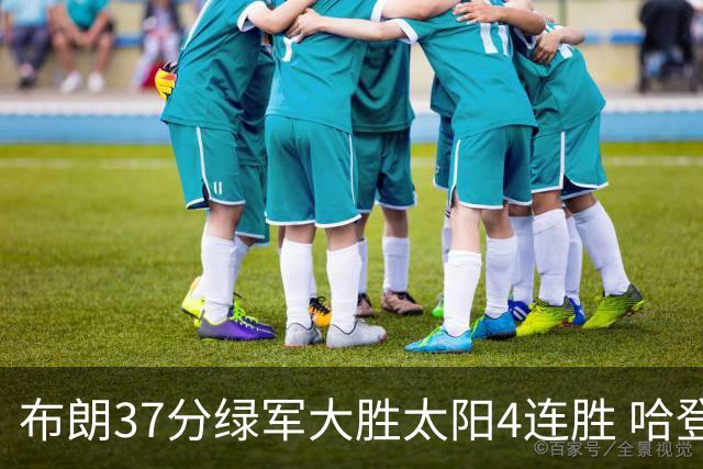 布朗37分绿军大胜太阳4连胜 哈登休战快船擒牛