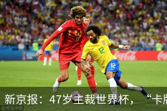 新京报：47岁主裁世界杯，“卡牌大师”马宁展现中国裁判硬实力
